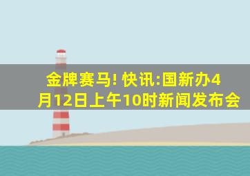 金牌赛马! 快讯:国新办4月12日上午10时新闻发布会